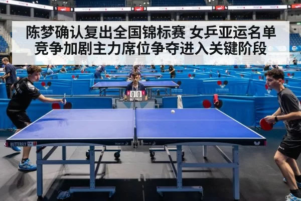 陈梦确认复出全国锦标赛 女乒亚运名单竞争加剧主力席位争夺进入关键阶段