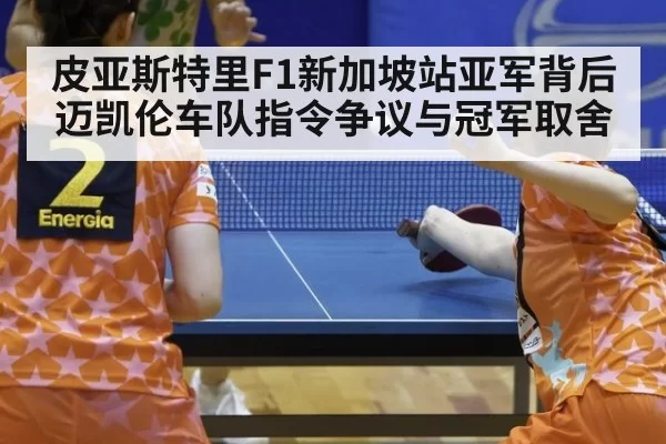 皮亚斯特里F1新加坡站亚军背后迈凯伦车队指令争议与冠军取舍