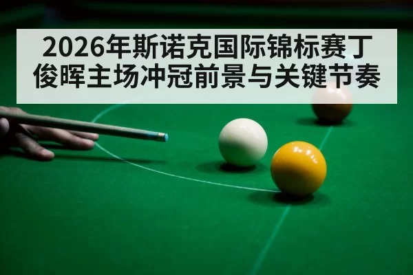 2026年斯诺克国际锦标赛丁俊晖主场冲冠前景与关键节奏