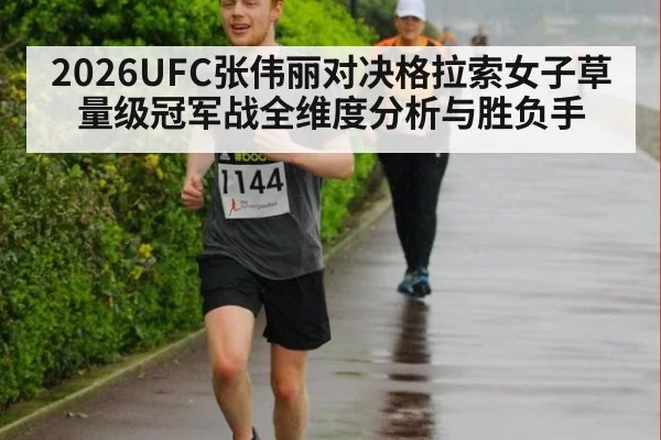 2026UFC张伟丽对决格拉索女子草量级冠军战全维度分析与胜负手