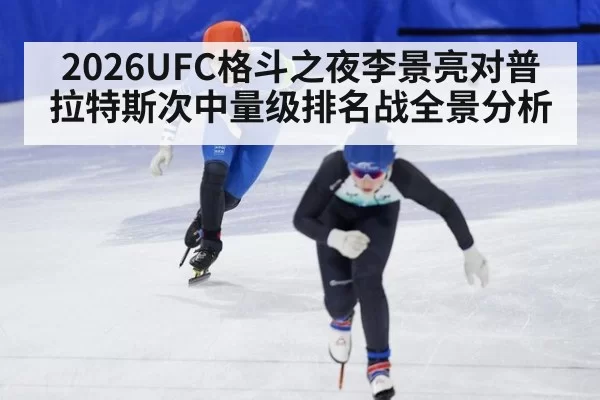 2026UFC格斗之夜李景亮对普拉特斯次中量级排名战全景分析